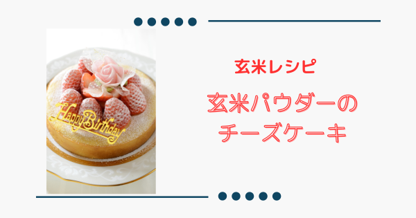 濃厚で香ばしい美味しさ【玄米パウダーのチーズケーキ】パーティーレシピ | ふうらぼ