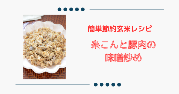 ご飯に合う【糸こんと豚肉の味噌炒め】簡単おいしい副菜（玄米パウダー使用） | ふうらぼ