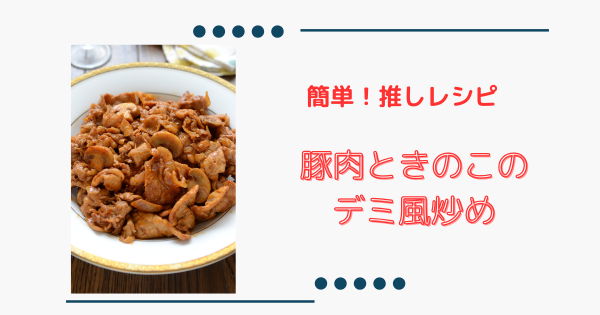 簡単推しレシピ【豚肉ときのこのデミ風炒め】味付け簡単！コク旨おかず | ふうらぼ