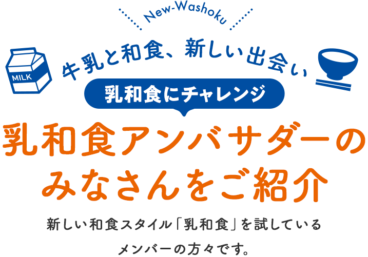 牛乳と和食、新しい出会い 乳和食にチャレンジ 乳和食アンバサダーのみなさんをご紹介