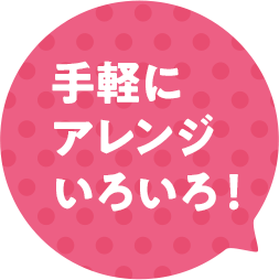 手軽にアレンジいろいろ！