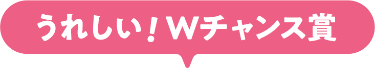 うれしい！Wチャンス賞