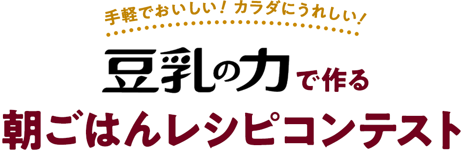 手軽でおいしい！カラダにうれしい！ 豆乳の力で作る朝ごはんレシピコンテスト